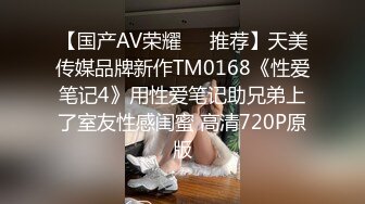 【国产AV荣耀❤️推荐】天美传媒品牌新作TM0168《性爱笔记4》用性爱笔记助兄弟上了室友性感闺蜜 高清720P原版