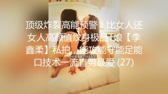 顶级炸裂高能预警！比女人还女人高颜值纹身极品T娘【李鑫柔】私拍，能攻能守能足能口技术一流直男最爱 (27)