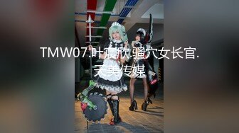 TMW07.叶宸欣.骚穴女长官.天美传媒