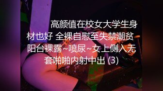 ❤️❤️高颜值在校女大学生身材也好 全裸自慰至失禁潮贫 阳台裸露~喷尿~女上侧入无套啪啪内射中出 (3)