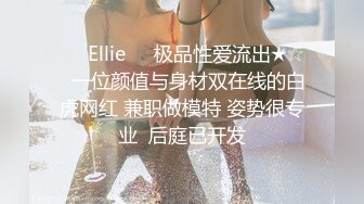 ❤️Ellie❤️极品性爱流出★☆✨一位颜值与身材双在线的白虎网红 兼职做模特 姿势很专业  后庭已开发