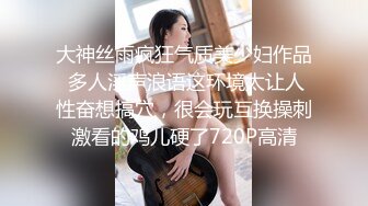 大神丝雨疯狂气质美少妇作品 多人淫声浪语这环境太让人性奋想搞穴，很会玩互换操刺激看的鸡儿硬了720P高清