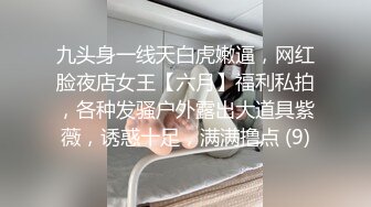 九头身一线天白虎嫩逼，网红脸夜店女王【六月】福利私拍，各种发骚户外露出大道具紫薇，诱惑十足，满满撸点 (9)