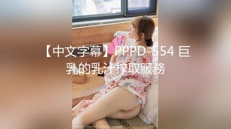 【中文字幕】PPPD-554 巨乳的乳汁榨取服務