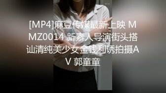 [MP4]麻豆传媒最新上映 MMZ0014 新素人导演街头搭讪清纯美少女金钱利诱拍摄AV 郭童童