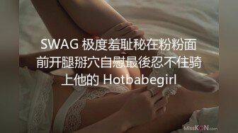 SWAG 极度羞耻秘在粉粉面前开腿掰穴自慰最後忍不住骑上他的 Hotbabegirl