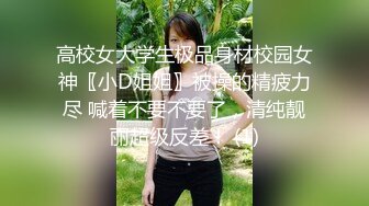 高校女大学生极品身材校园女神〖小D姐姐〗被操的精疲力尽 喊着不要不要了，清纯靓丽超级反差！ (1)