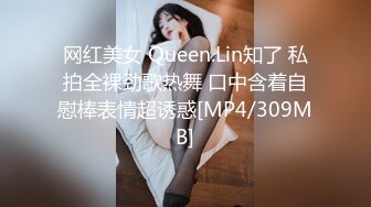 网红美女 Queen.Lin知了 私拍全裸劲歌热舞 口中含着自慰棒表情超诱惑[MP4/309MB]