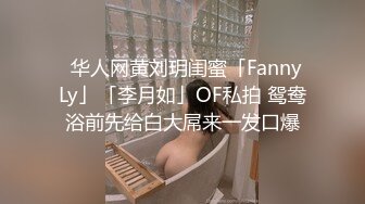 ✨华人网黄刘玥闺蜜「Fanny Ly」「李月如」OF私拍 鸳鸯浴前先给白大屌来一发口爆