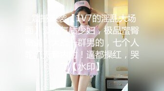 _震撼来袭【1V7的淫乱大场面】漂亮气质少妇，极品蜜臀嫩逼！大战一群男的，七个人轮流无套内射！逼都操红，哭了【水印】