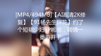 [MP4/494MB]【AI高清2K修复】【91杨先生探花】约了个短裙少妇TP啪啪，调情一番再开干