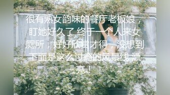 很有熟女韵味的餐厅老板娘，盯她好久了 终于一个人来女厕所，好好欣赏才得，没想到下面是这么过瘾的风景线 漂亮！