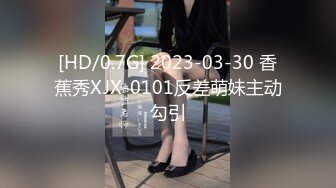 [HD/0.7G] 2023-03-30 香蕉秀XJX-0101反差萌妹主动勾引