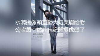 水滴攝像頭直播大奶美眉給老公吹簫，估計忘記關攝像頭了