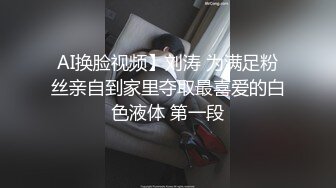 AI换脸视频】刘涛 为满足粉丝亲自到家里夺取最喜爱的白色液体 第一段