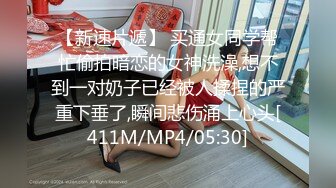 【新速片遞】 买通女同学帮忙偷拍暗恋的女神洗澡,想不到一对奶子已经被人揉捏的严重下垂了,瞬间悲伤涌上心头[411M/MP4/05:30]