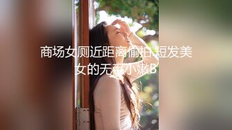 商场女厕近距离偷拍.短发美女的无毛小嫩B