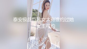 泰安极品巨乳女大有谁约过她？女主可约