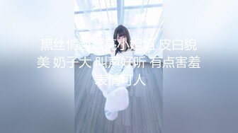 黑丝情趣漂亮小姐姐 皮白貌美 奶子大 叫声好听 有点害羞 表情可人