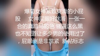 ❤️爆菊女神紧致爽滑的小屁股❤️女神屁眼好丝滑  一张一合的真踏马的色 骚逼这么黑也不知道让多少男的使用过了，屁眼倒是非常紧  新帖标志