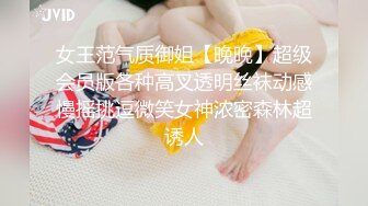 女王范气质御姐【晚晚】超级会员版各种高叉透明丝袜动感慢摇挑逗微笑女神浓密森林超诱人