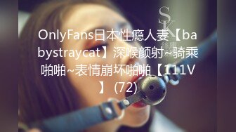 OnlyFans日本性瘾人妻【babystraycat】深喉颜射~骑乘啪啪~表情崩坏啪啪【111V】 (72)