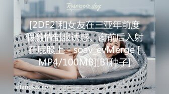 [2DF2]和女友在三亚年前度假激情制服诱惑。窗前后入射在屁股上 - soav_evMerge [MP4/100MB][BT种子]