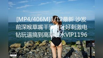 [MP4/406M]3/12最新 沙发前深喉草嘴干到呕吐好刺激电钻玩逼搞到高潮喷水VIP1196