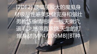 [2DF2] 腰细屁股大的魔鬼身材极品性感美女健完身和强壮男教练偷情啪啪,一线天嫩穴,逼毛少,插得直求饶,天生的打炮身材[MP4/206MB][BT种子]