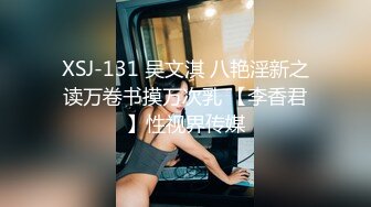 XSJ-131 吴文淇 八艳淫新之读万卷书摸万次乳 【李香君】性视界传媒