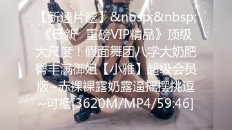 【新速片遞】&nbsp;&nbsp;《最新⭐重磅VIP精品》顶级大尺度！假面舞团八字大奶肥臀丰满御姐【小雅】超级会员版~赤裸裸露奶露逼摇摆挑逗~可撸[3620M/MP4/59:46]