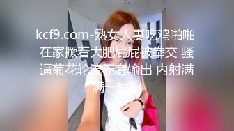 kcf9.com-熟女人妻吃鸡啪啪 在家撅着大肥屁屁被拳交 骚逼菊花轮流无套输出 内射满满一屁眼