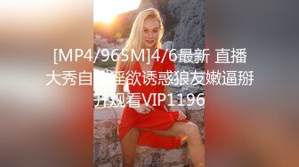 [MP4/965M]4/6最新 直播大秀自慰淫欲诱惑狼友嫩逼掰开观看VIP1196