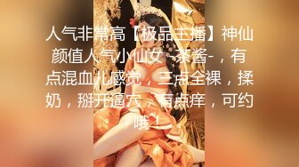 人气非常高【极品主播】神仙颜值人气小仙女 -茶酱-，有点混血儿感觉，三点全裸，揉奶，掰开逼穴，有点痒，可约哦！