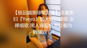 【极品媚黑绿帽淫妻】淫妻熟妇『Yseyo』奶大臀肥腰细 全裸唱歌 黑人操后给老公看内射骚穴 (3)