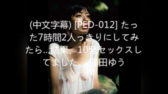 (中文字幕) [PED-012] たった7時間2人っきりにしてみたら…結果、10発セックスしてました。 篠田ゆう