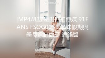 [MP4/837MB]扣扣傳媒 91FANS FSOG0059 學妹假期與學長浴缸做愛 鍋鍋醬