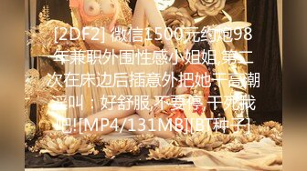 [2DF2] 微信1500元约炮98年兼职外围性感小姐姐,第二次在床边后插意外把她干高潮淫叫：好舒服,不要停,干死我吧![MP4/131MB][BT种子]