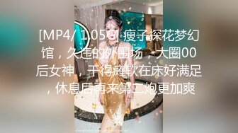 [MP4/ 1.05G] 瘦子探花梦幻馆，久违的外围场，大圈00后女神，干得瘫软在床好满足，休息后再来第二炮更加爽