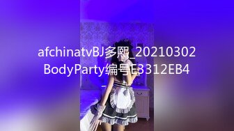 afchinatvBJ多熙_20210302BodyParty编号E3312EB4