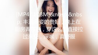 [MP4/ 108M]&nbsp;&nbsp; 丰满多姿的贵妇，晚上在厨房弄东西，穿这么骚直接拉过来交，深喉，真舒服