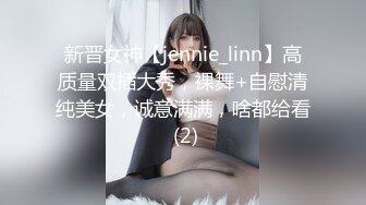 新晋女神【jennie_linn】高质量双插大秀，裸舞+自慰清纯美女，诚意满满，啥都给看 (2)