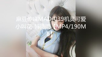 麻豆传媒MAD-039机灵可爱小叫花-韩诗雨【MP4/190MB】