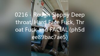 0216 - Rough Sloppy Deepthroat, Hard Face Fuck, Throat Fuck and FACIAL (ph5dee89bac7ae5)