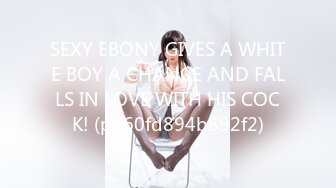 SEXY EBONY GIVES A WHITE BOY A CHANCE AND FALLS IN LOVE WITH HIS COCK! (ph60fd894b892f2)