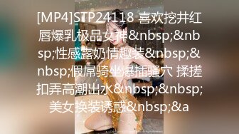 [MP4]STP24118 喜欢挖井红唇爆乳极品女神&nbsp;&nbsp;性感露奶情趣装&nbsp;&nbsp;假屌骑坐爆插骚穴 揉搓扣弄高潮出水&nbsp;&nbsp;美女换装诱惑&nbsp;&a