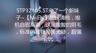 STP32405 ST来了一个新妹子~【M-Ely】甜妹清纯，炮机自慰高潮，这黑黢黢的阴毛，标准的骚货淫娃无疑，超强会玩