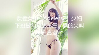 反差女神「Adeless2」少妇下班被勾搭去车震，操的尖叫连连高潮了