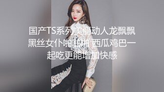 国产TS系列美丽动人龙飘飘黑丝女仆啪啪啪 西瓜鸡巴一起吃更能增加快感