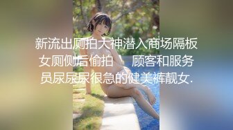 新流出厕拍大神潜入商场隔板女厕侧后偷拍❤️顾客和服务员尿尿尿很急的健美裤靓女.